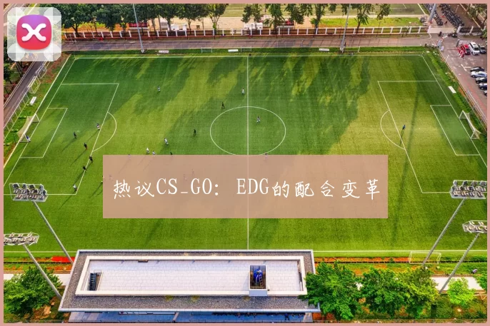 热议CS_GO：EDG的配合变革