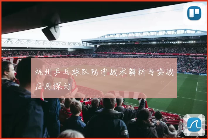 杭州乒乓球队防守战术解析与实战应用探讨