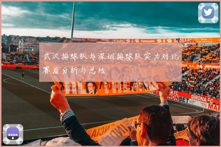 武汉排球队与深圳排球队实力对比赛后分析与总结