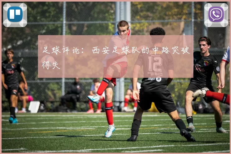 足球评论：西安足球队的中路突破得失
