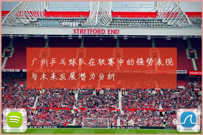 广州乒乓球队在联赛中的强势表现与未来发展潜力分析